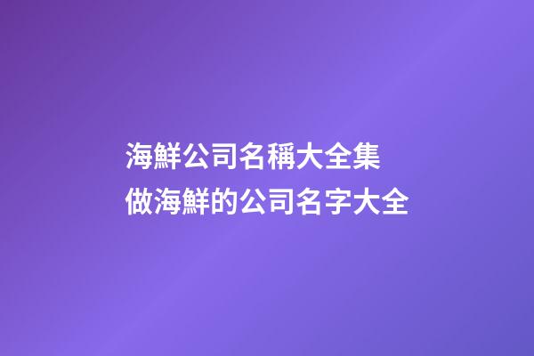 海鮮公司名稱大全集 做海鮮的公司名字大全-第1張-公司起名-玄機派